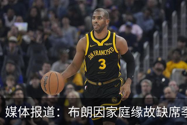 媒体报道：布朗因家庭缘故缺席季前赛，预计将很快归队